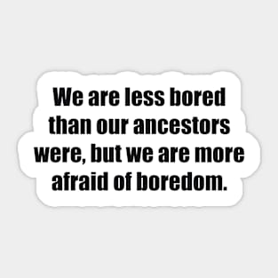 We are less bored than our ancestors were, but we are more afraid of boredom Sticker